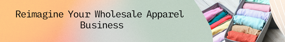 Reimagine Your Wholesale Apparel  Business